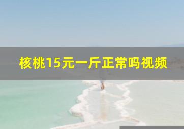 核桃15元一斤正常吗视频