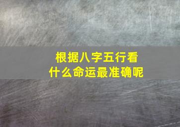 根据八字五行看什么命运最准确呢