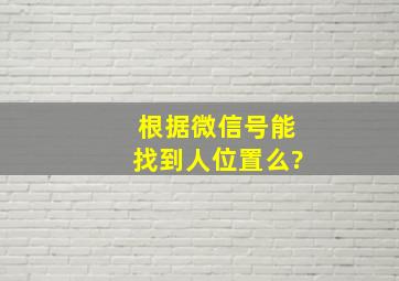 根据微信号能找到人位置么?