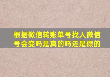 根据微信转账单号找人微信号会变吗是真的吗还是假的