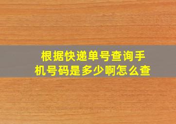 根据快递单号查询手机号码是多少啊怎么查