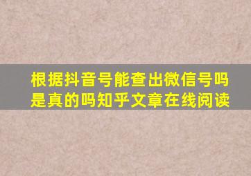 根据抖音号能查出微信号吗是真的吗知乎文章在线阅读