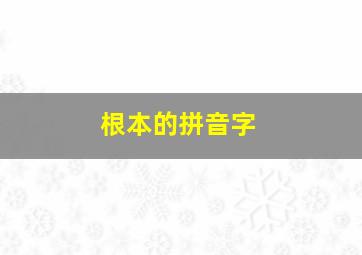 根本的拼音字