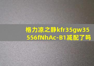 格力凉之静kfr35gw35556fNhAc-B1减配了吗