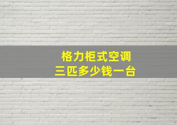 格力柜式空调三匹多少钱一台