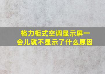 格力柜式空调显示屏一会儿就不显示了什么原因