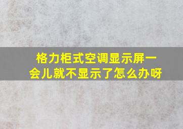 格力柜式空调显示屏一会儿就不显示了怎么办呀