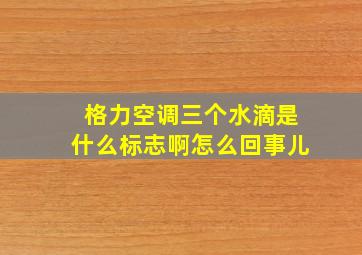 格力空调三个水滴是什么标志啊怎么回事儿