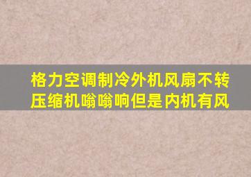 格力空调制冷外机风扇不转压缩机嗡嗡响但是内机有风