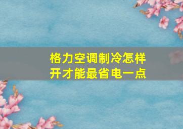 格力空调制冷怎样开才能最省电一点