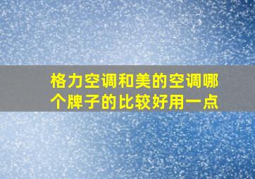 格力空调和美的空调哪个牌子的比较好用一点