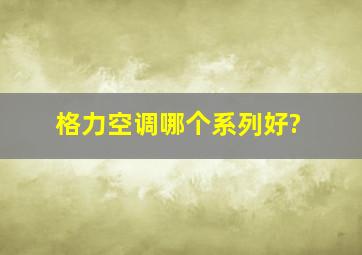 格力空调哪个系列好?