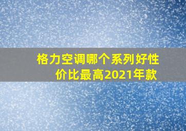 格力空调哪个系列好性价比最高2021年款