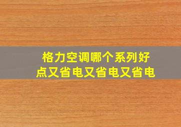 格力空调哪个系列好点又省电又省电又省电