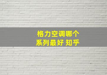 格力空调哪个系列最好 知乎