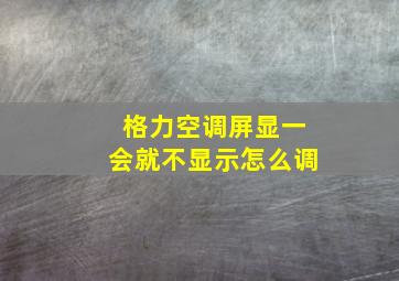 格力空调屏显一会就不显示怎么调