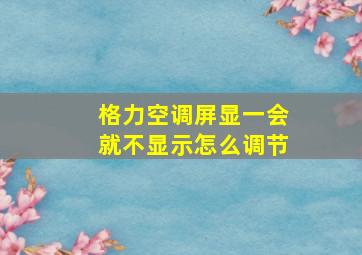 格力空调屏显一会就不显示怎么调节