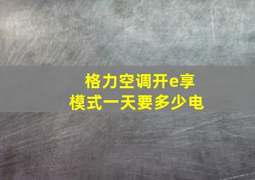 格力空调开e享模式一天要多少电