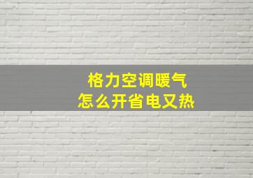 格力空调暖气怎么开省电又热