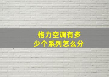 格力空调有多少个系列怎么分