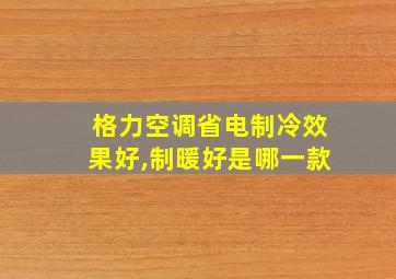 格力空调省电制冷效果好,制暖好是哪一款