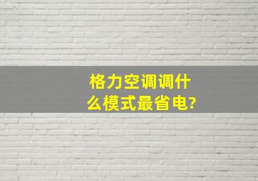 格力空调调什么模式最省电?