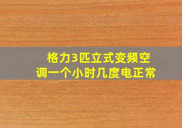 格力3匹立式变频空调一个小时几度电正常