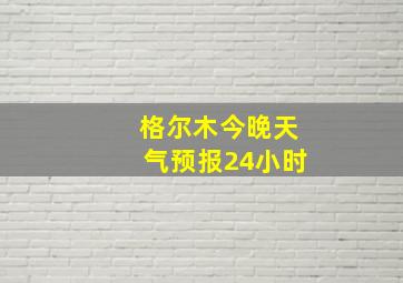 格尔木今晚天气预报24小时