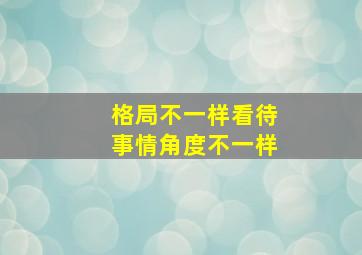 格局不一样看待事情角度不一样