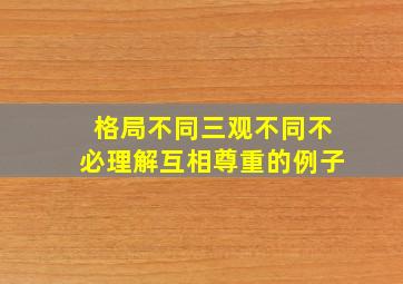 格局不同三观不同不必理解互相尊重的例子