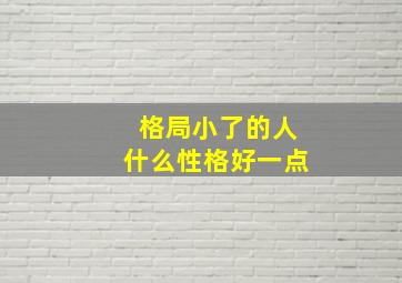 格局小了的人什么性格好一点