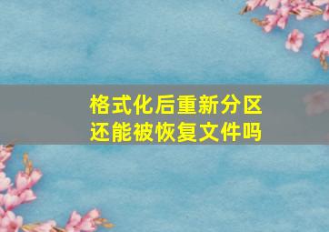 格式化后重新分区还能被恢复文件吗