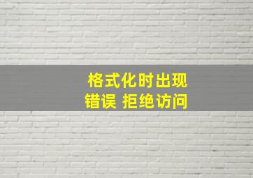 格式化时出现错误 拒绝访问