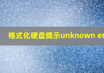 格式化硬盘提示unknown error