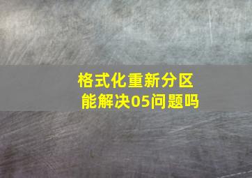 格式化重新分区能解决05问题吗