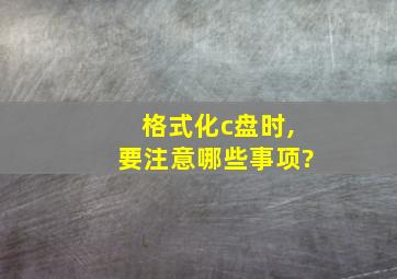 格式化c盘时,要注意哪些事项?