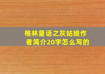 格林童话之灰姑娘作者简介20字怎么写的