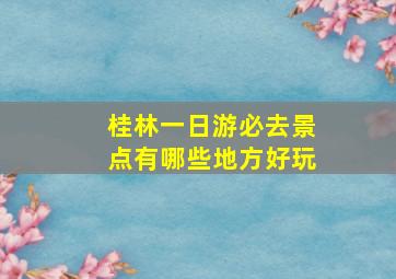 桂林一日游必去景点有哪些地方好玩