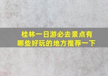 桂林一日游必去景点有哪些好玩的地方推荐一下