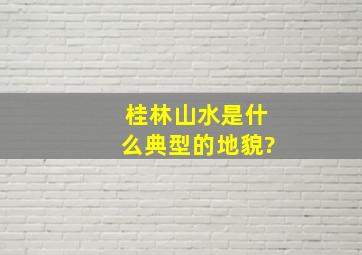 桂林山水是什么典型的地貌?