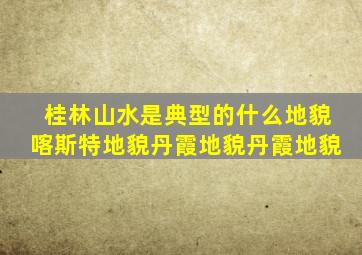 桂林山水是典型的什么地貌喀斯特地貌丹霞地貌丹霞地貌