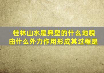 桂林山水是典型的什么地貌由什么外力作用形成其过程是