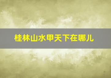 桂林山水甲天下在哪儿