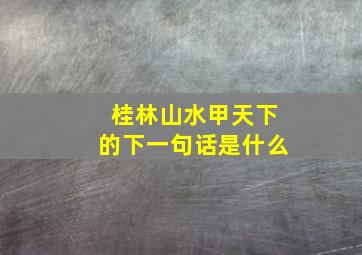 桂林山水甲天下的下一句话是什么