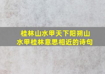 桂林山水甲天下阳朔山水甲桂林意思相近的诗句