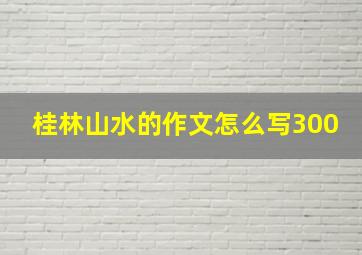 桂林山水的作文怎么写300