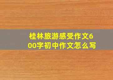 桂林旅游感受作文600字初中作文怎么写