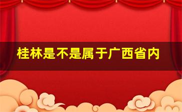 桂林是不是属于广西省内