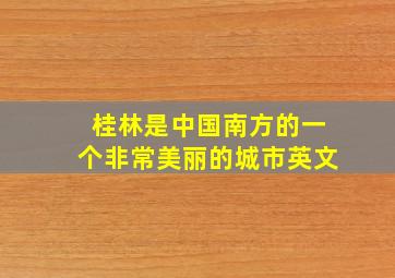 桂林是中国南方的一个非常美丽的城市英文