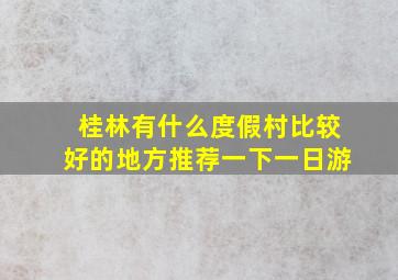 桂林有什么度假村比较好的地方推荐一下一日游